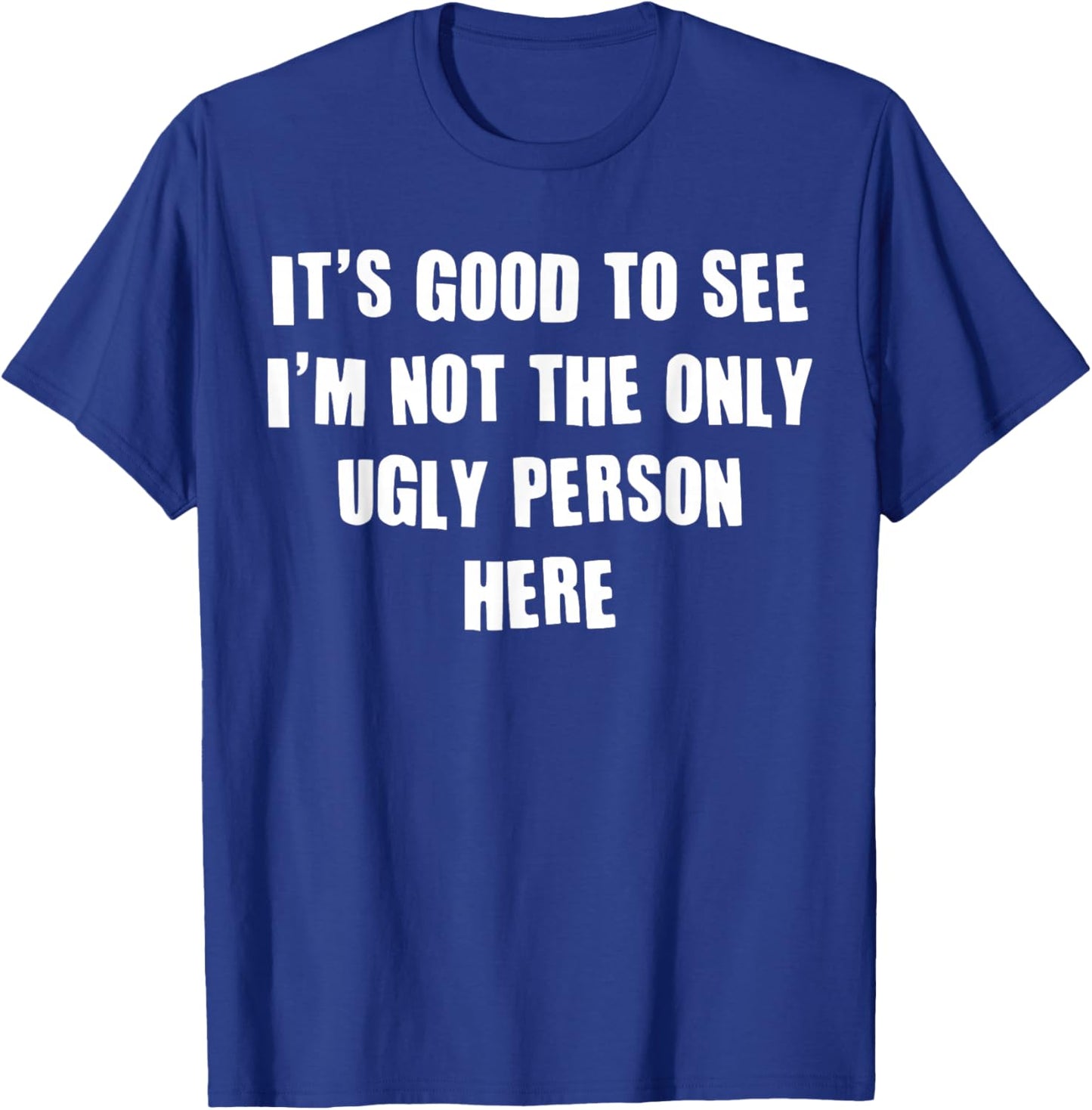 It's Good To See I'm Not The Only Ugly Person Here T-Shirt - T-Shirt | Royal
