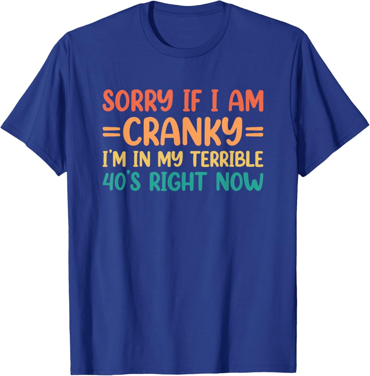 Sorry If I Am Cranky I'm in My Terrible 40's Right Now T-Shirt - T-Shirt | Royal