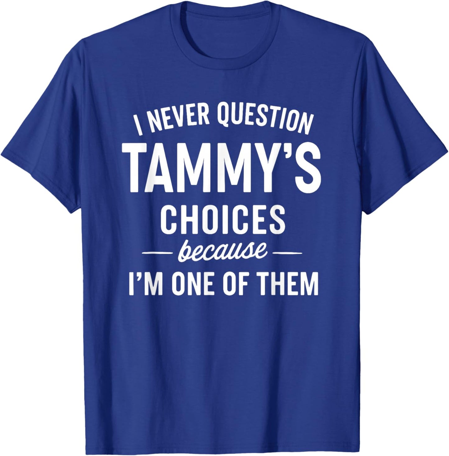 I Never Question TAMMY'S Choices Because I'm One of Them T-Shirt - T-Shirt | Royal