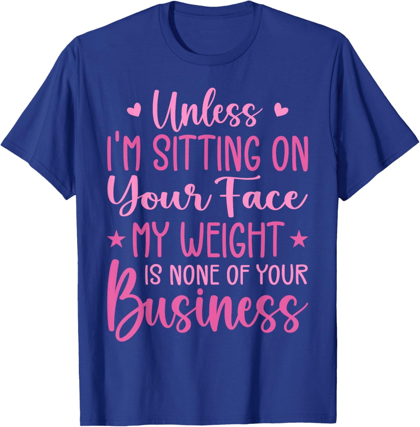 Unless I'm Sitting On Your Face My Weight Is None Business T-Shirt - T-Shirt | Royal