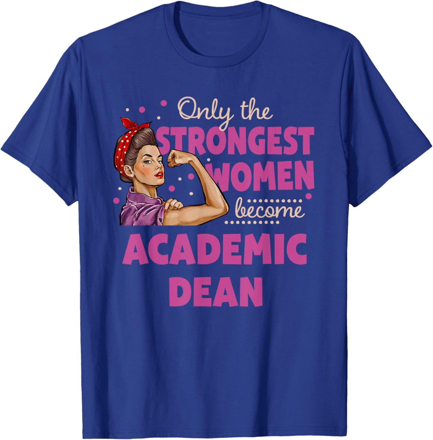Only The Strongest Women Become Academic Dean T-Shirt - T-Shirt | Royal