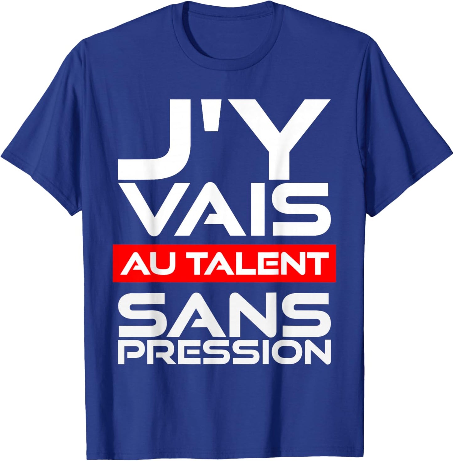 Gift Humour Man Woman J'Y Vais AU Talent Sans Pressure T-Shirt - T-Shirt | Royal