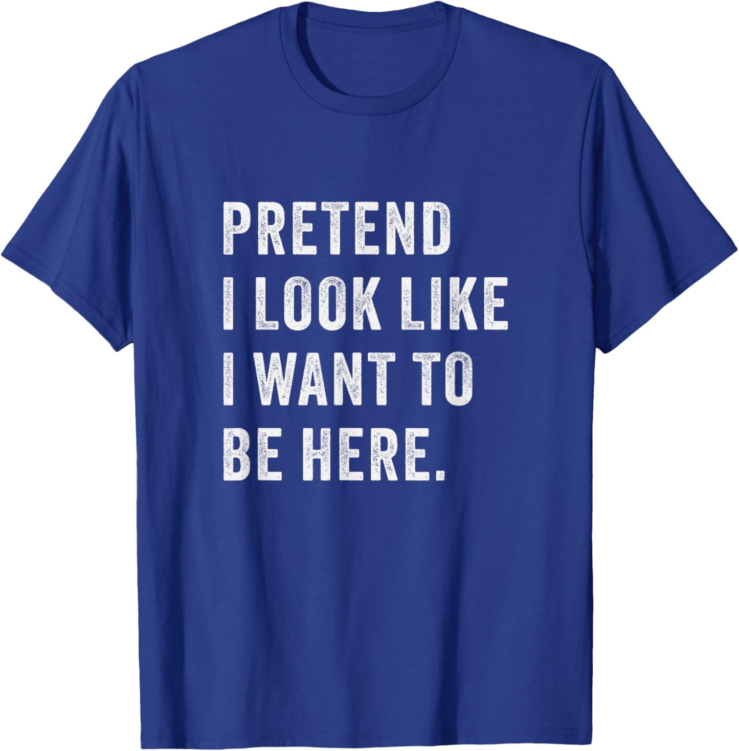 Pretend i look like i want to be here - Funny introvert T-Shirt - T-Shirt | Royal