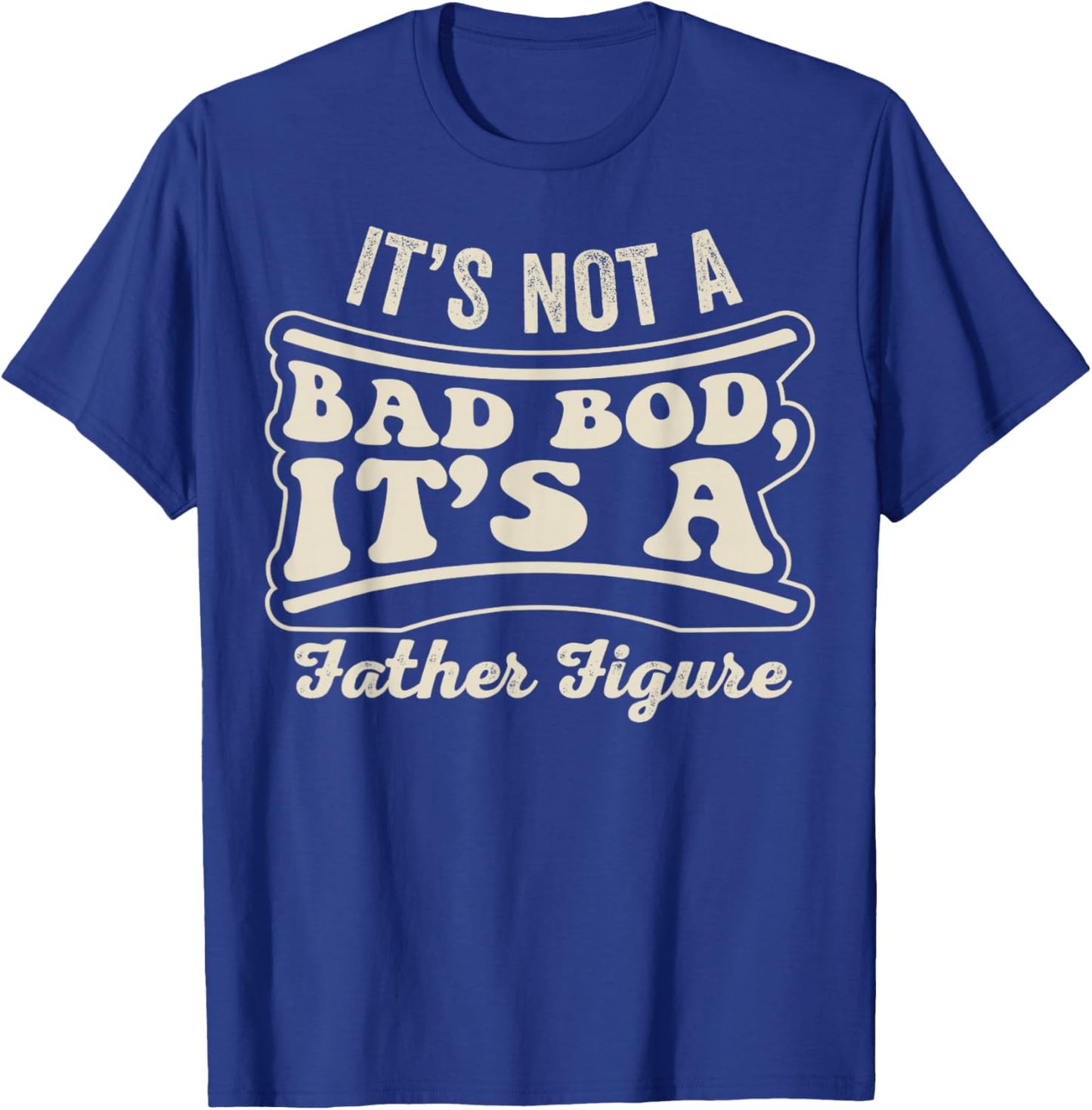 Its Not A Bad BOD Its A Father Figure Dad T-Shirt - T-Shirt | Royal