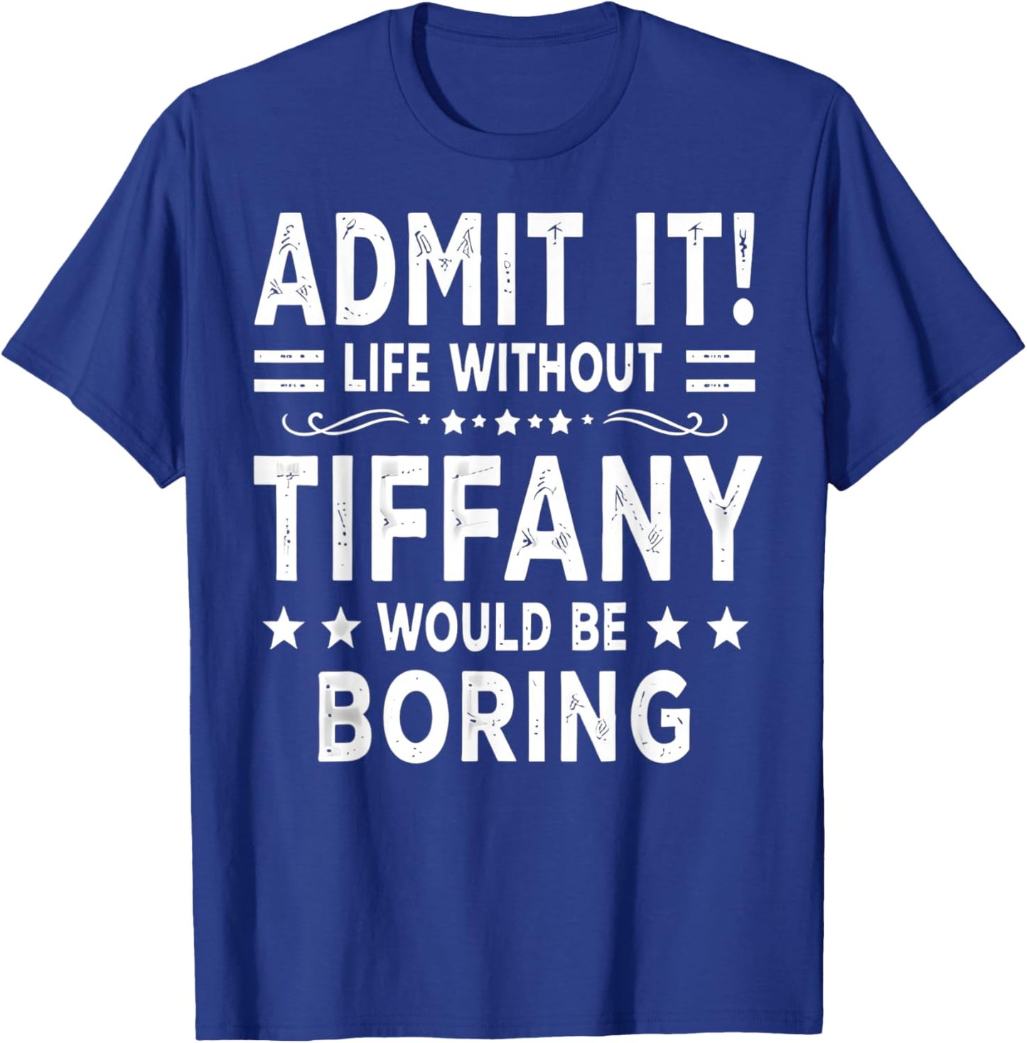 Admit It Life Without Tiffany Would Be Boring Funny Saying T-Shirt - T-Shirt | Royal