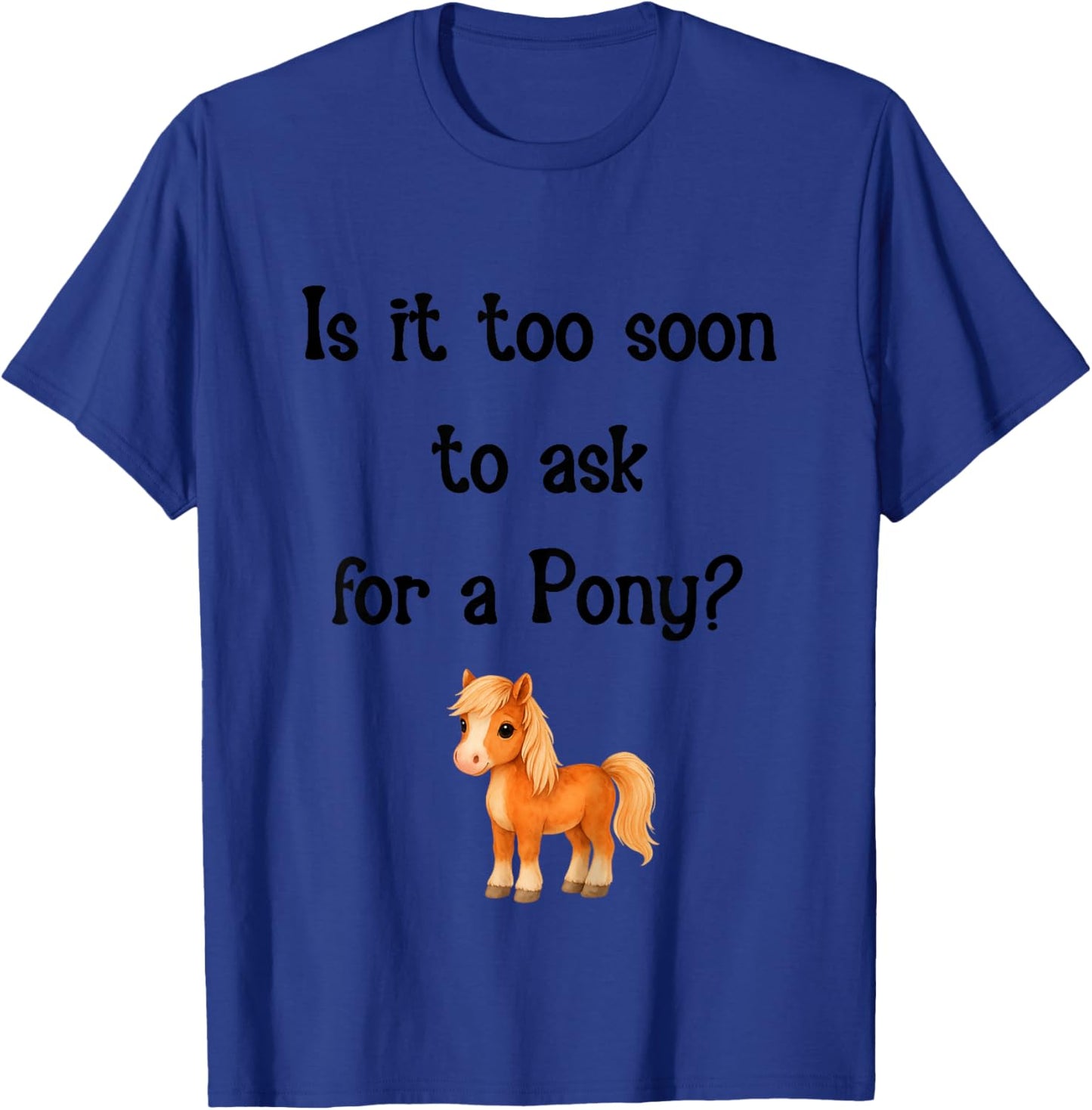 is It Too Soon to Ask for a Pony Cute Horse T-Shirt - T-Shirt | Royal