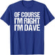 OF COURSE I'M RIGHT I'M DAVE Shirt Funny Personalized T-Shirt - T-Shirt | Royal