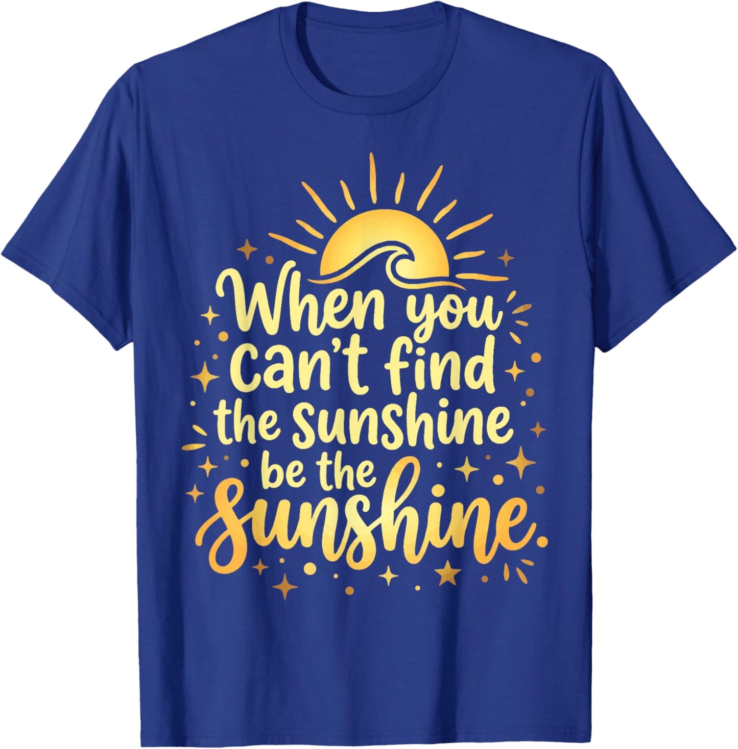 When You Can't Find The Sunshine Be The Sunshine T-Shirt - T-Shirt | Royal