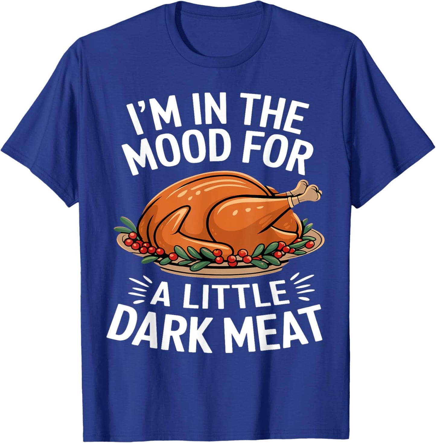 Thanksgiving I'm In The Mood For Dark Meat Dirty Adult Humor T-Shirt - T-Shirt | Royal