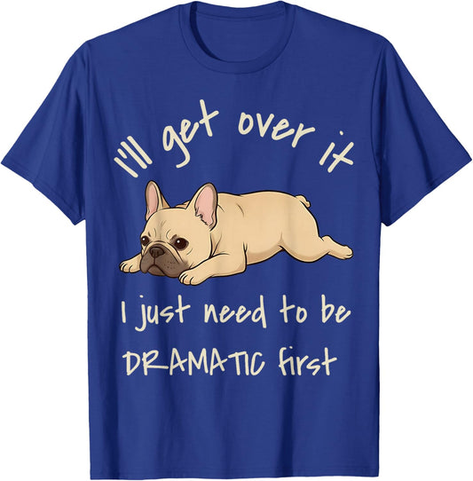I'll Get Over It I Just Need to Be Dramatic First Frenchie T-Shirt - T-Shirt | Royal