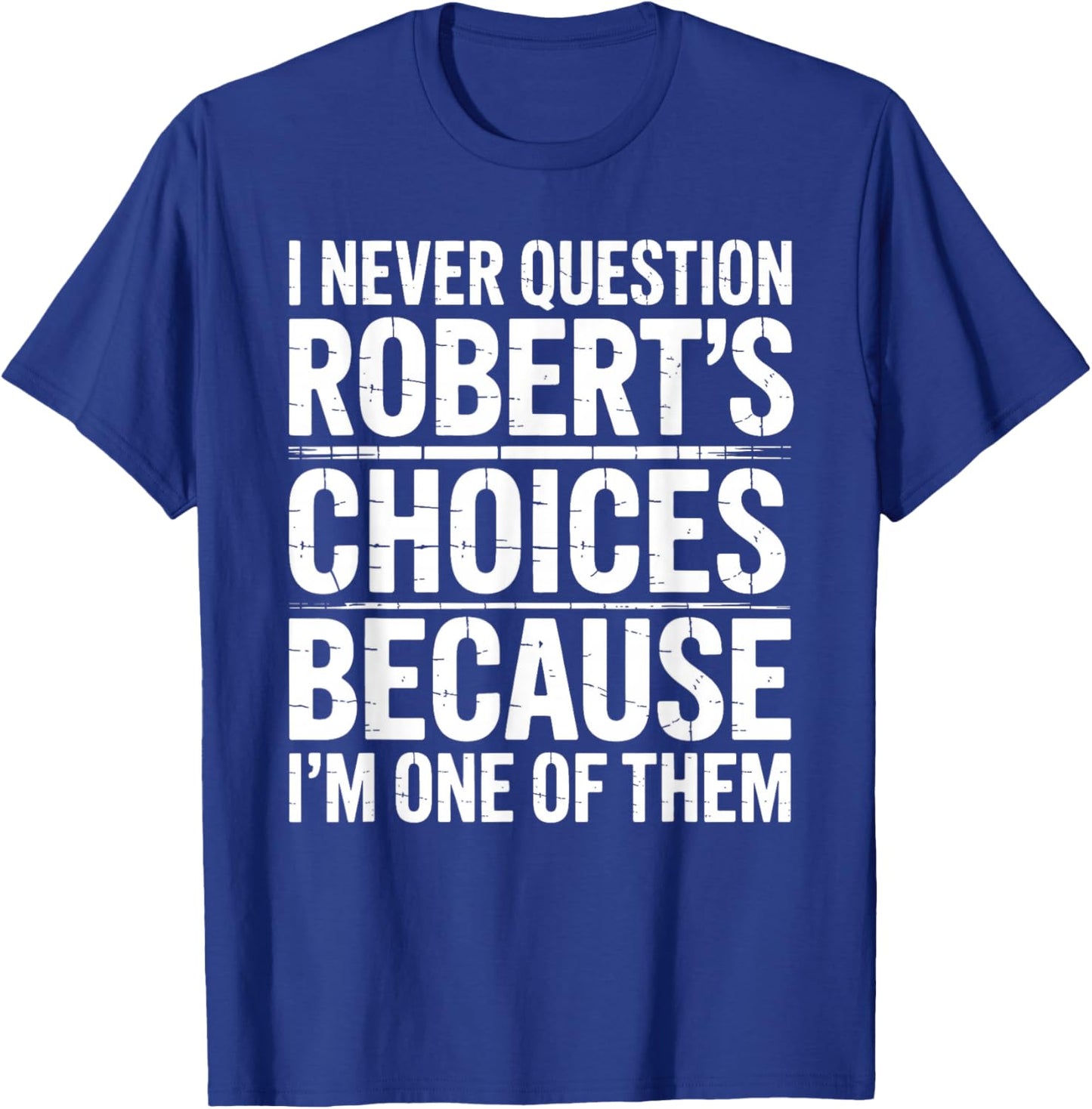 I Never Question Robert's Choices Because I'm One of Them T-Shirt - T-Shirt | Royal