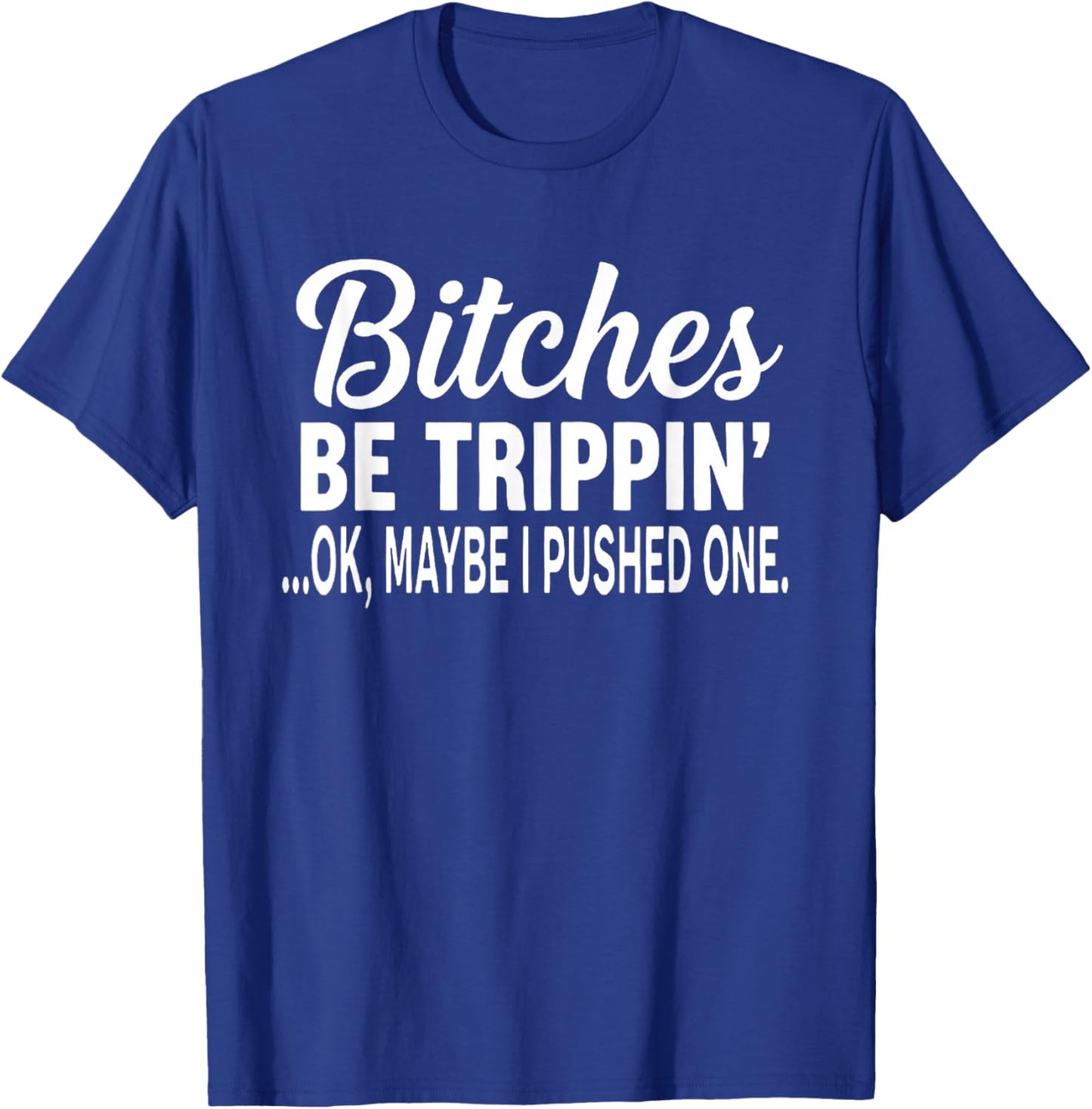 Bitches Be Trippin' Ok Maybe I Pushed One T-Shirt - T-Shirt | Royal