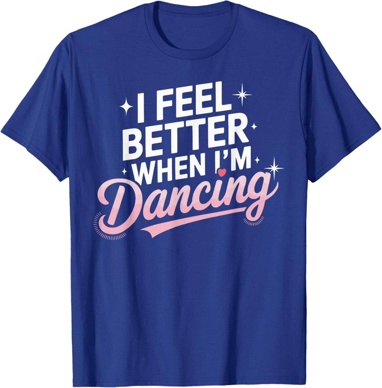 I Feel Better When I'm Dancing Fun Dance Lover T-Shirt - T-Shirt | Royal