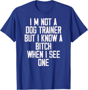 I'm Not A Dog Trainer But I Know A Bitch When I See One T-Shirt - T-Shirt | Royal