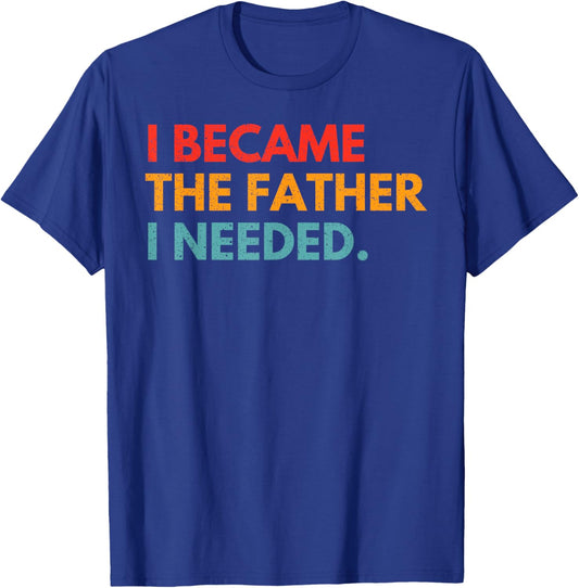 I Became The Father I Needed Meaningful Fatherhood Design T-Shirt - T-Shirt | Royal