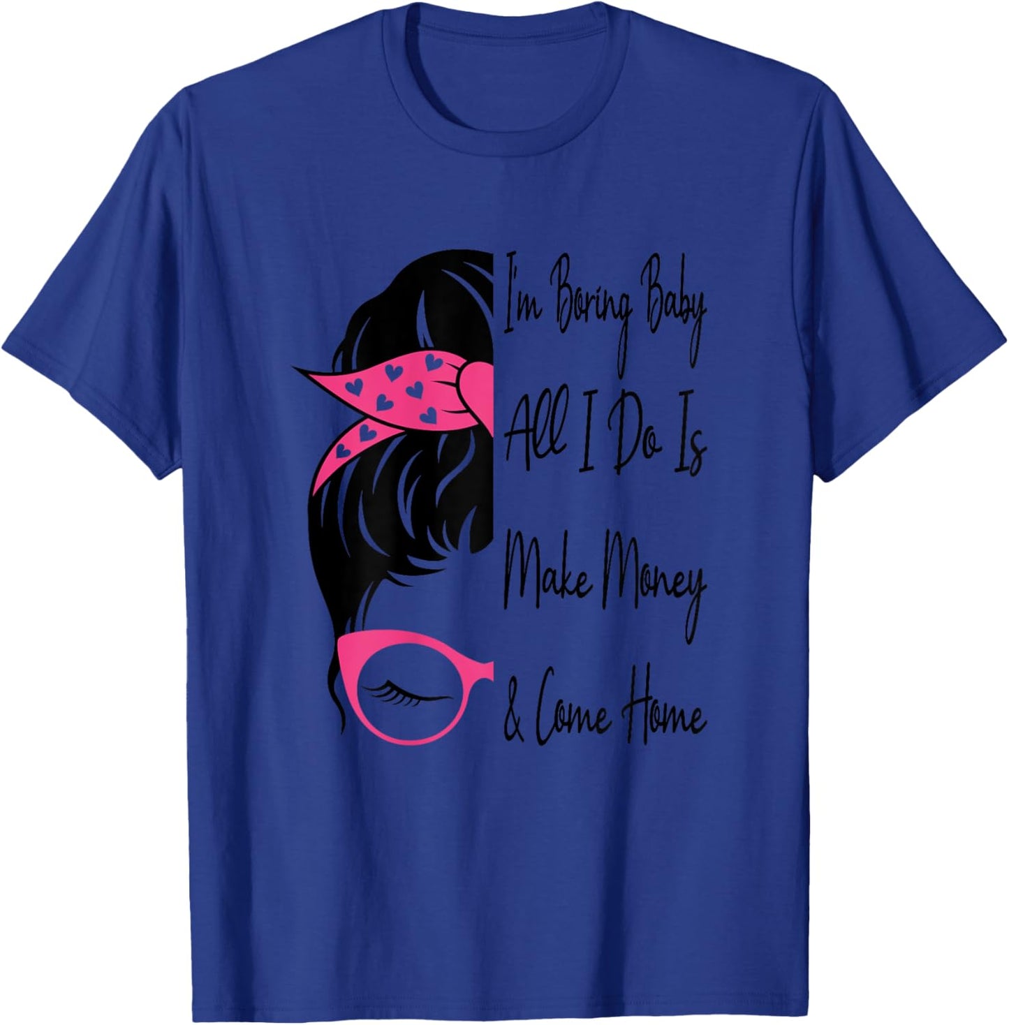 I'm Boring Baby All I Do Is Make Money And Come Home Funny T-Shirt - T-Shirt | Royal