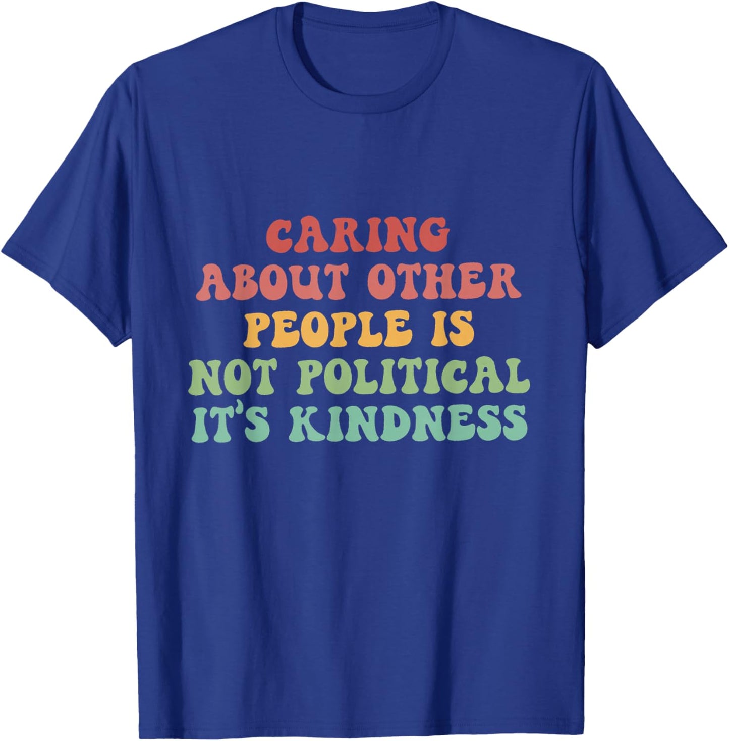 Caring About Other People Is Not Political It's Kindness T-Shirt - T-Shirt | Royal