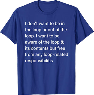 I Don’t Want to Be in or Out of The Loop Sarcastic Quote T-Shirt - T-Shirt | Royal
