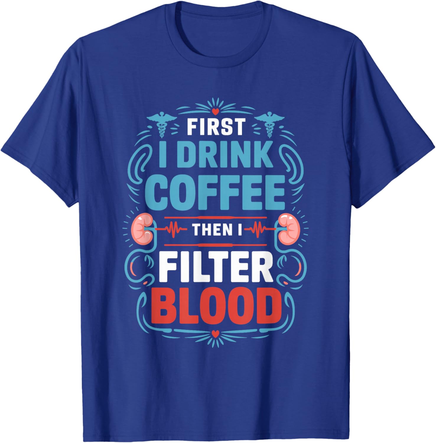Dialysis Nurse First I Drink Coffee Then I Filter Blood T-Shirt - T-Shirt | Royal