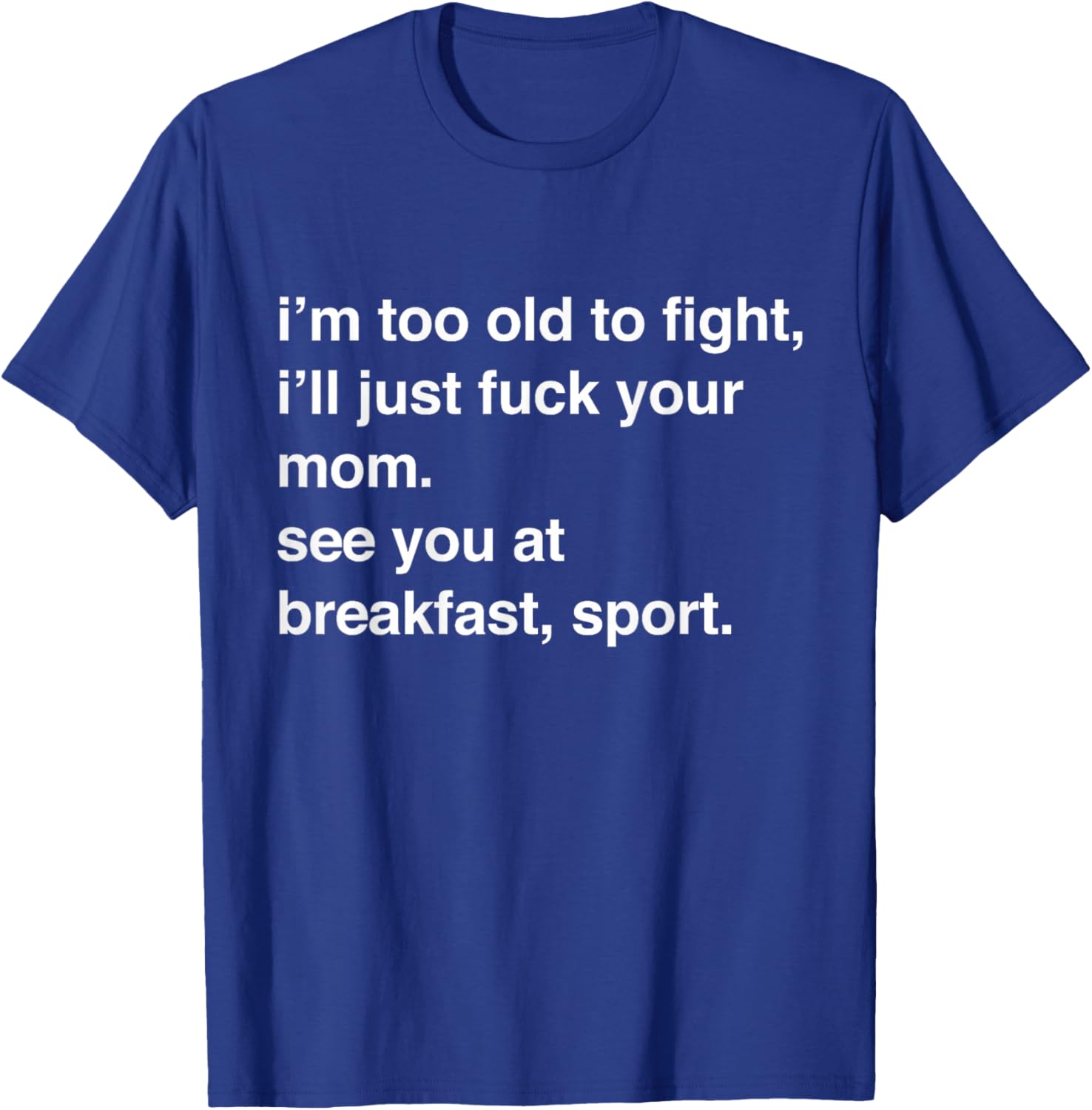 I'm Too Old to Fight I'll Just Fuck Your Mom See You T-Shirt - T-Shirt | Royal
