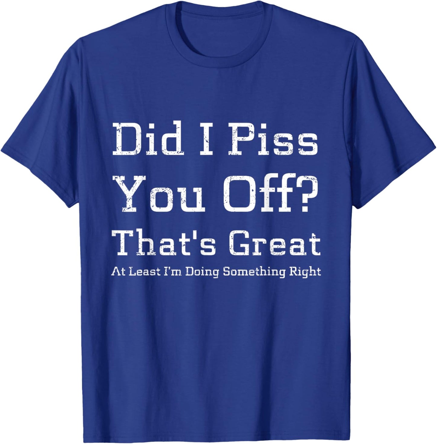 Did I Piss You Off That's Great at Least I'm Doing Something T-Shirt - T-Shirt | Royal