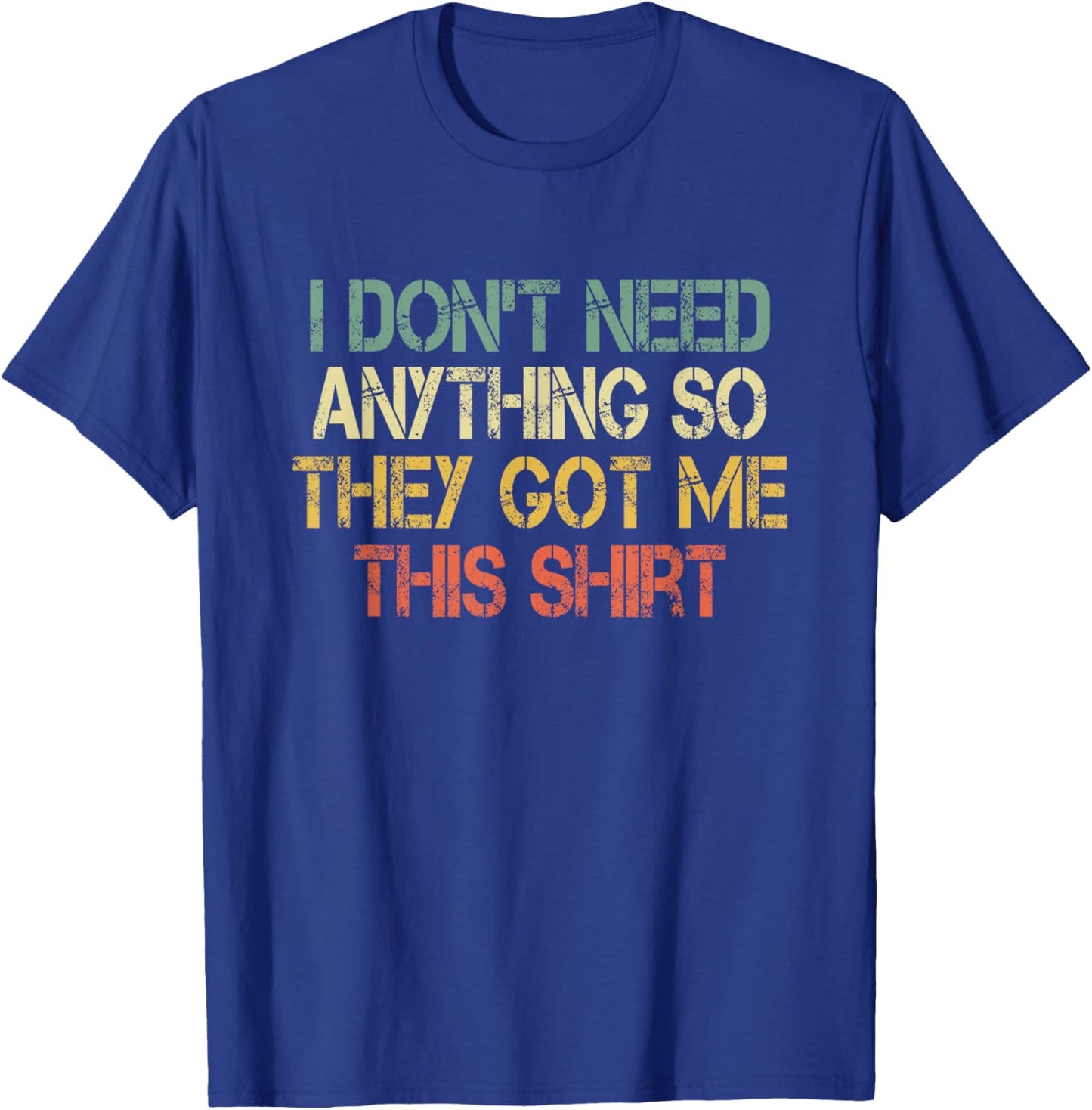 I Don't Need Anything So They Got Me This Shirt Sarcasm Joke T-Shirt - T-Shirt | Royal
