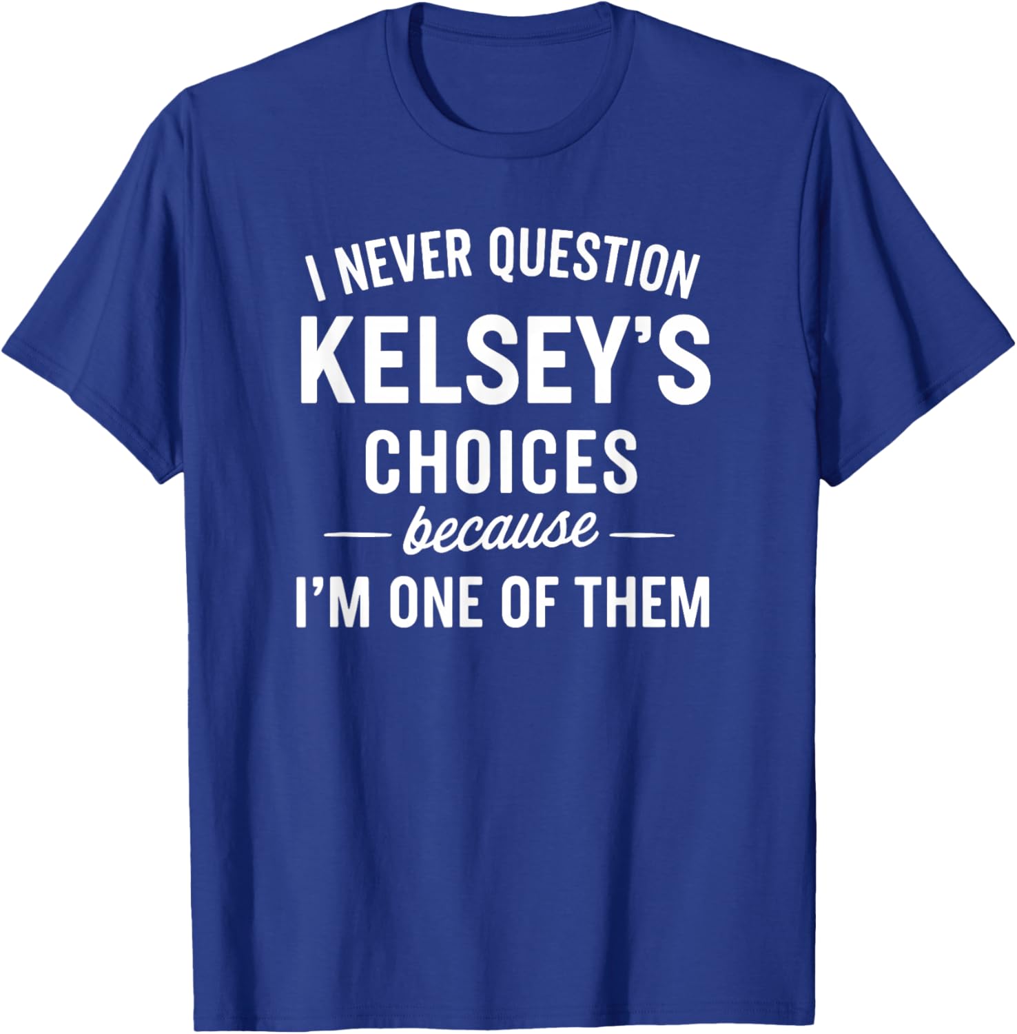 I Never Question KELSEY'S Choices Because I'm One of Them T-Shirt - T-Shirt | Royal