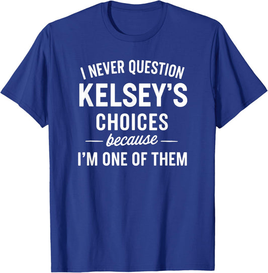 I Never Question KELSEY'S Choices Because I'm One of Them T-Shirt - T-Shirt | Royal