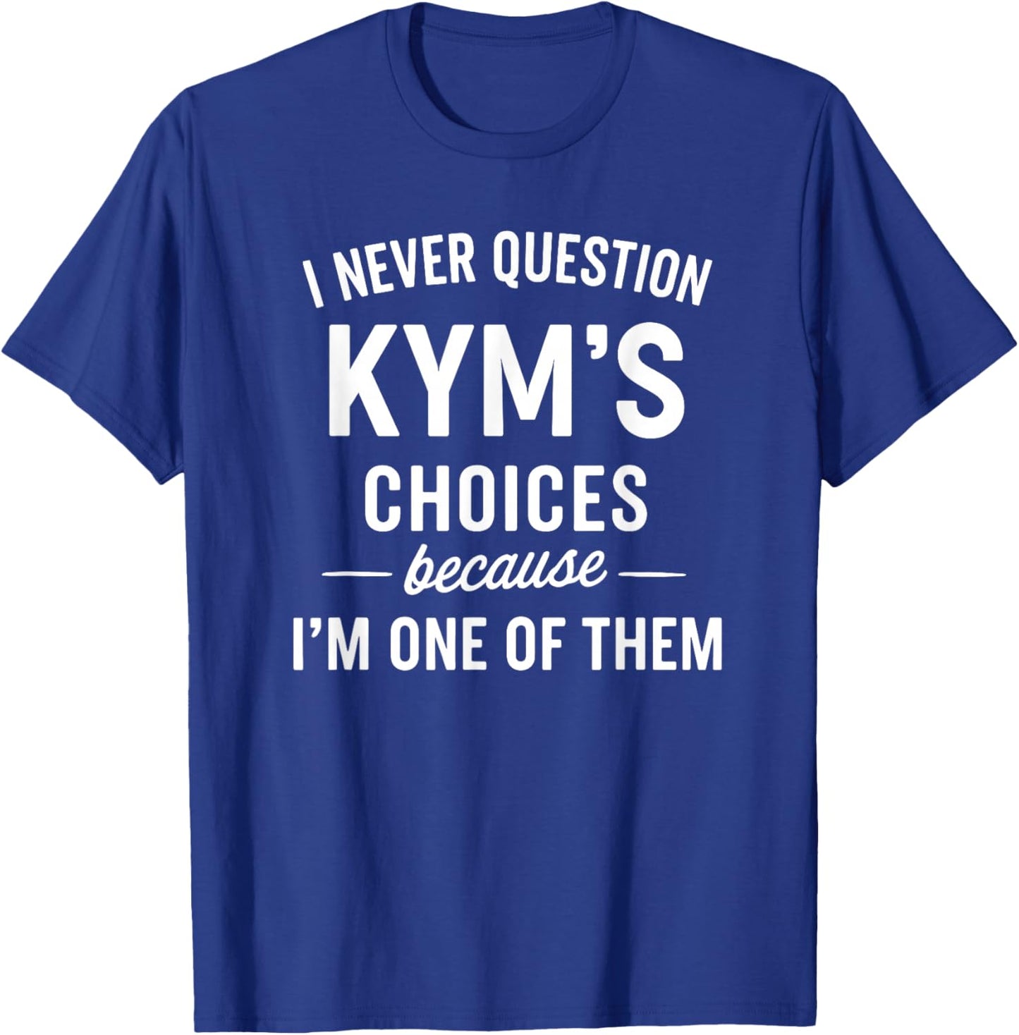 I Never Question KYM'S Choices Because I'm One of Them T-Shirt - T-Shirt | Royal