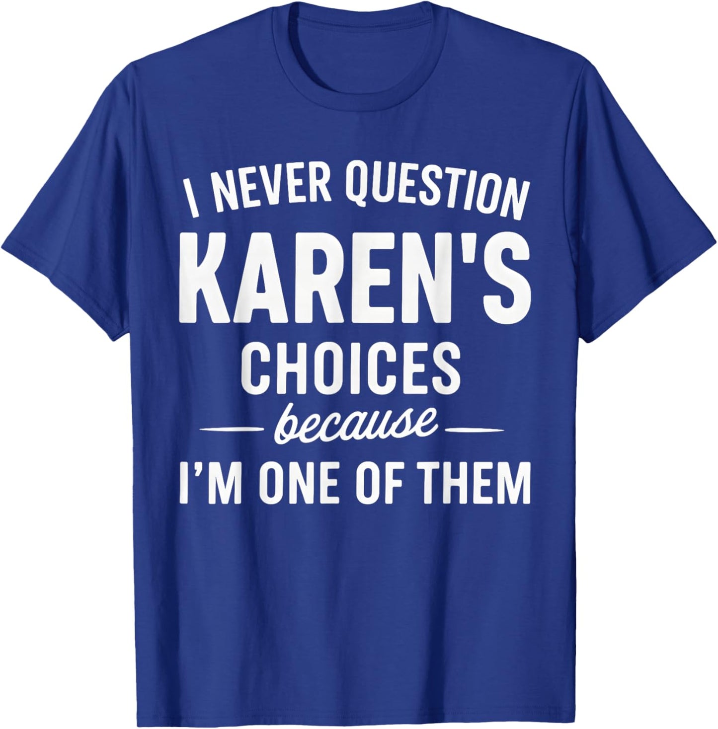 I Never Question My Karen's Choices Because I'm One of Them T-Shirt - T-Shirt | Royal