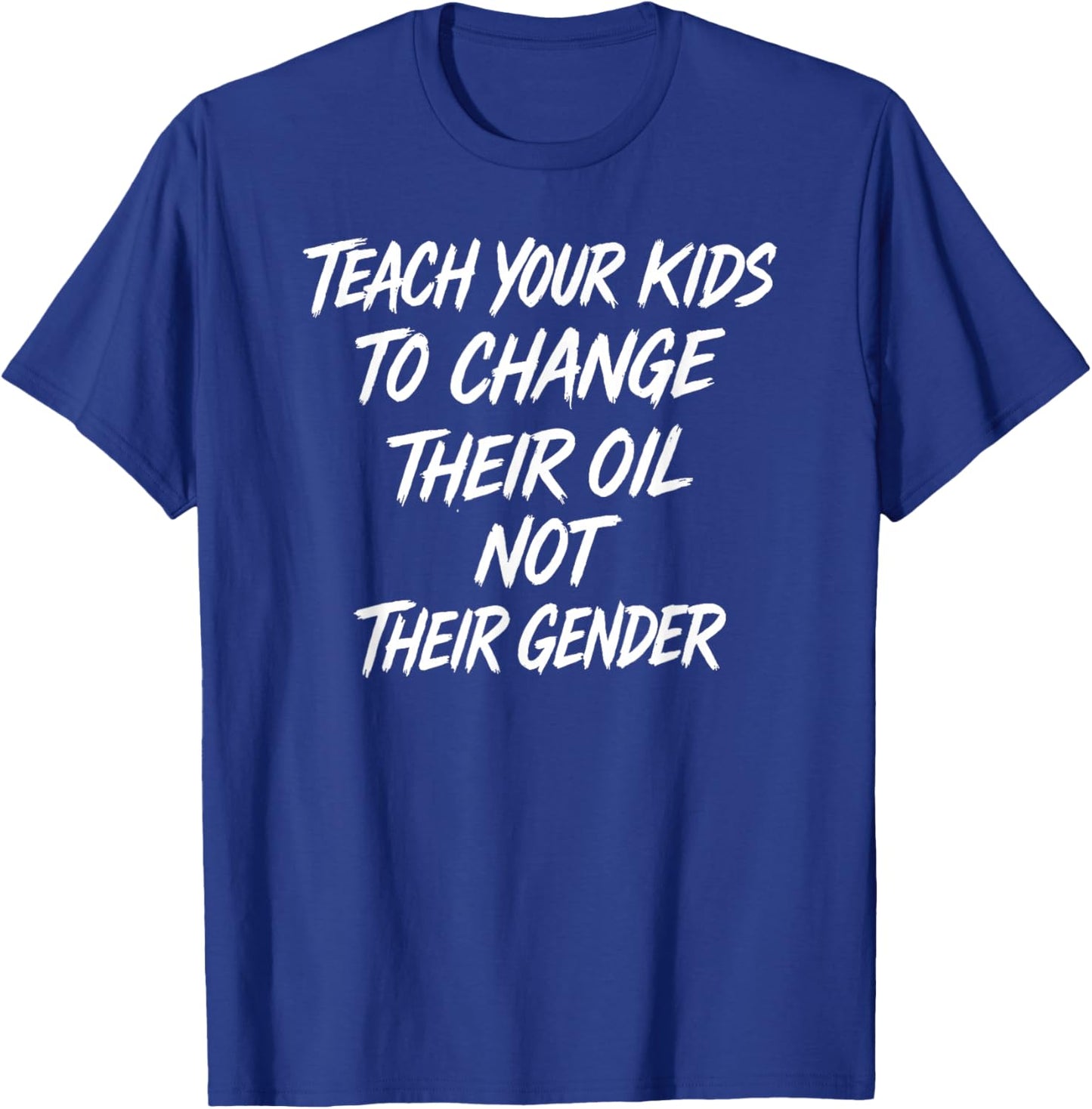 Funny Teach Your Kids to Change Their Oil Not Their Gender T-Shirt - T-Shirt | Royal