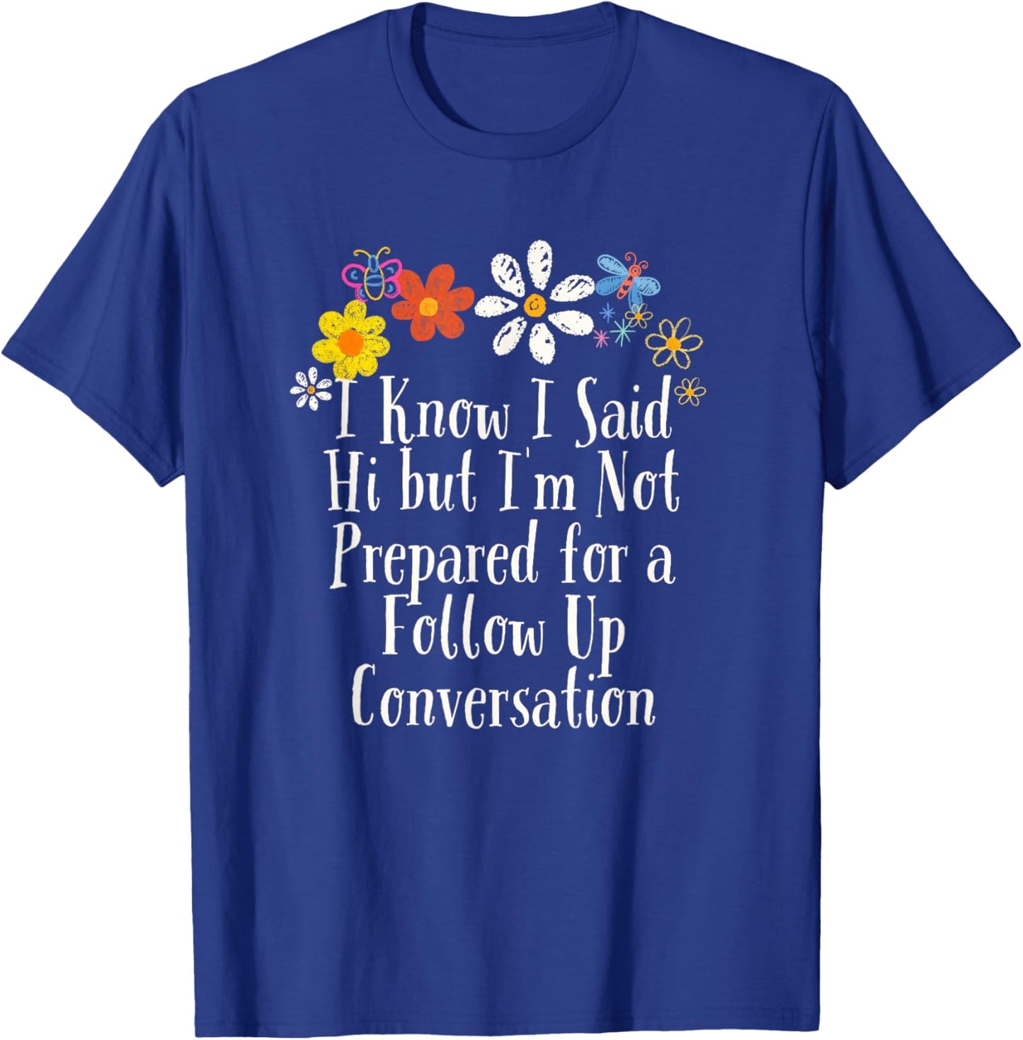 Funny I Know I Said Hi but I'm Not Prepared for a Follow Up T-Shirt - T-Shirt | Royal