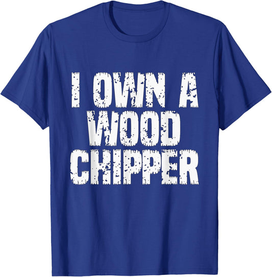 I Own A Wood Chipper - Funny Saying Sarcastic Wood Chipper T-Shirt - T-Shirt | Royal
