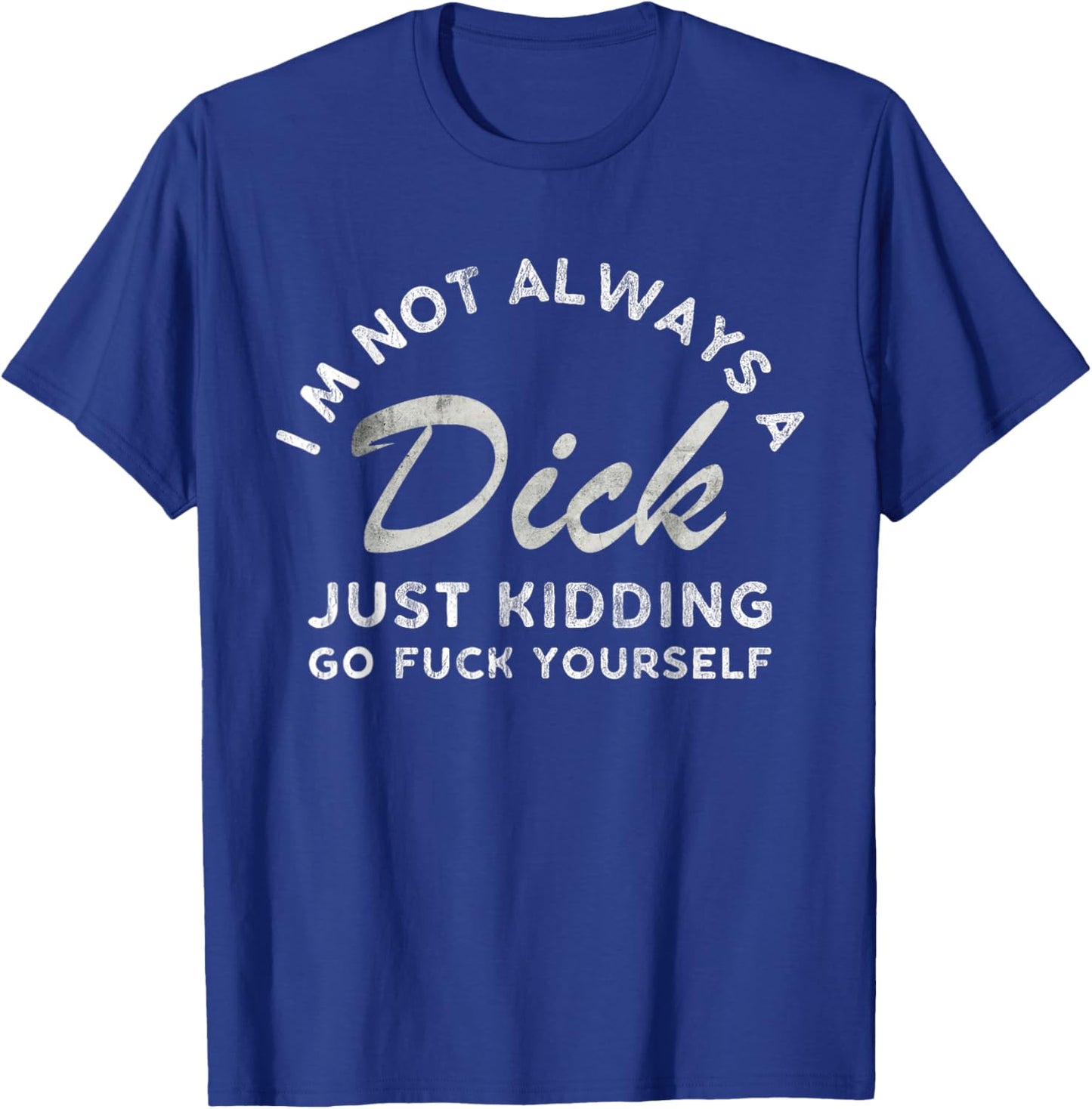 I'm Not Always A Dick - Just Kidding Go Fuck Yourself Humor T-Shirt - T-Shirt | Royal