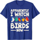 Apparently I Watch Birds Now Birdwatching Birding Birder T-Shirt - T-Shirt | Royal