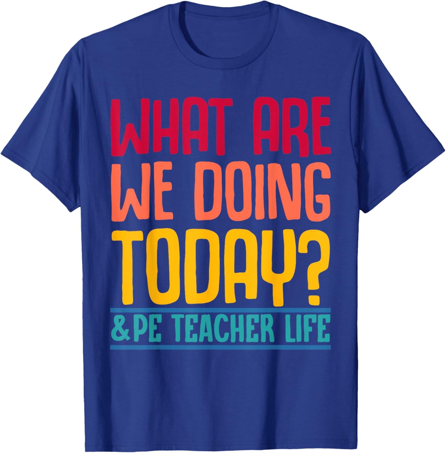 What Are We Doing Today? #PE Teacher Life Men Women T-Shirt - T-Shirt | Royal