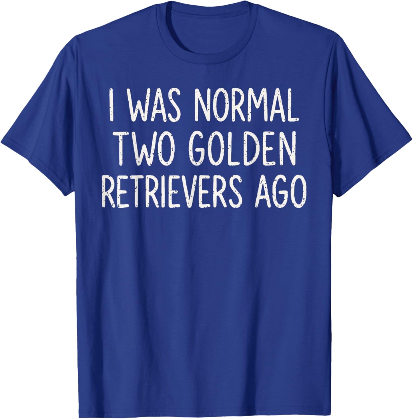 I was Normal Two Golden Retrievers Ago Funny Dog Lover T-Shirt - T-Shirt | Royal