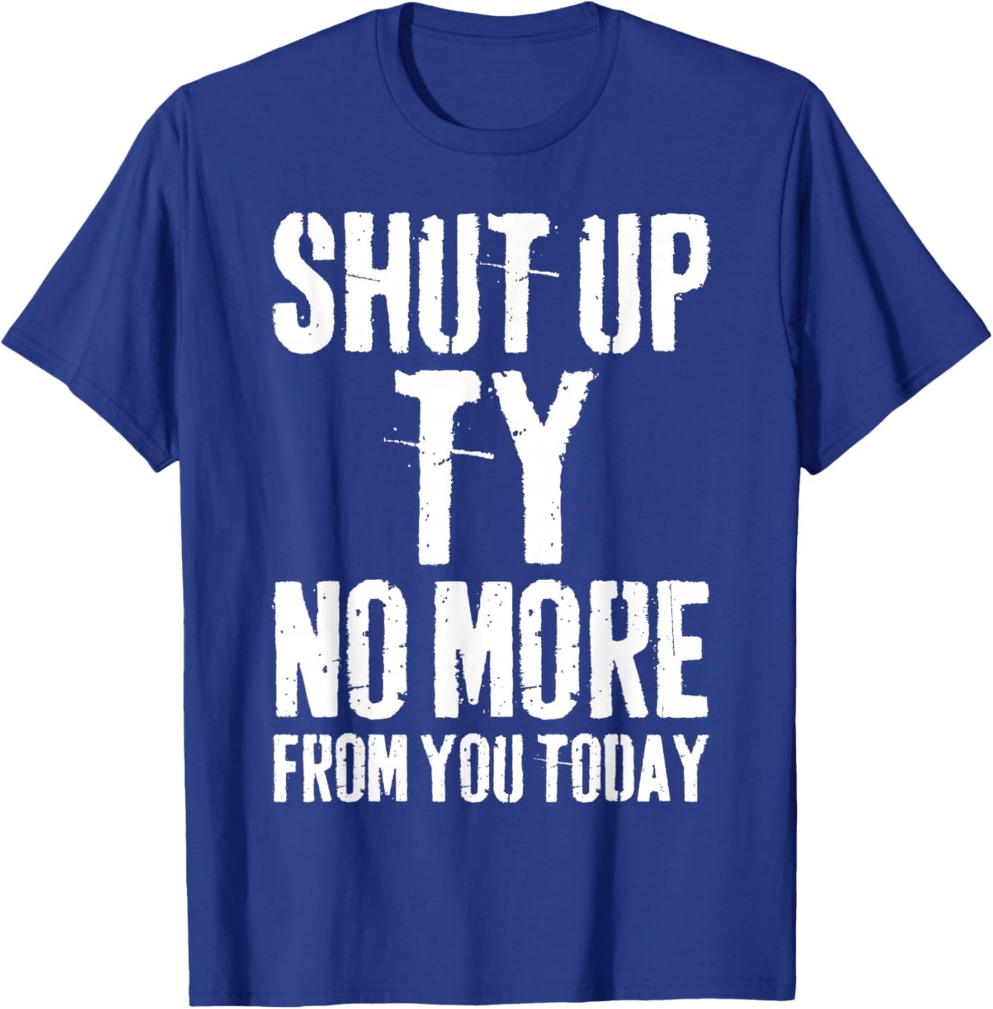 Funny Ty Name Shut Up Ty No More from You Today T-Shirt - T-Shirt | Royal