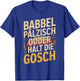 Babbel Pälzisch Odder Halt Die Gosch T-Shirt - T-Shirt | Royal