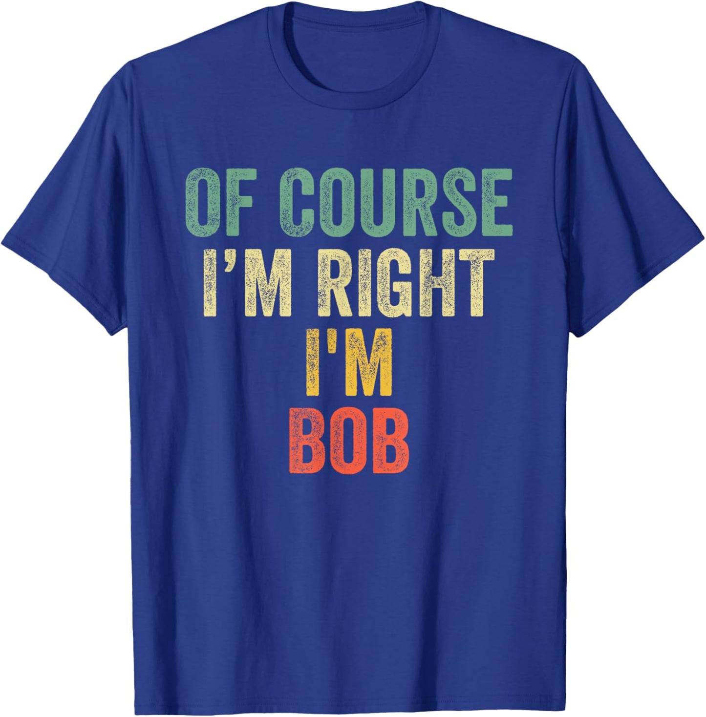 OF COURSE I'M RIGHT I'M BOB Shirt Birthday Gifts Funny T-Shirt - T-Shirt | Royal