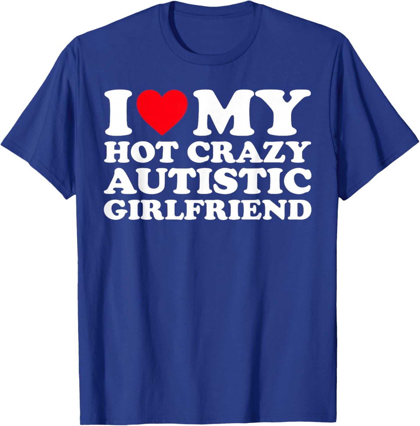 I Love My Hot Crazy Autistic Girlfriend GF T-Shirt - T-Shirt | Royal