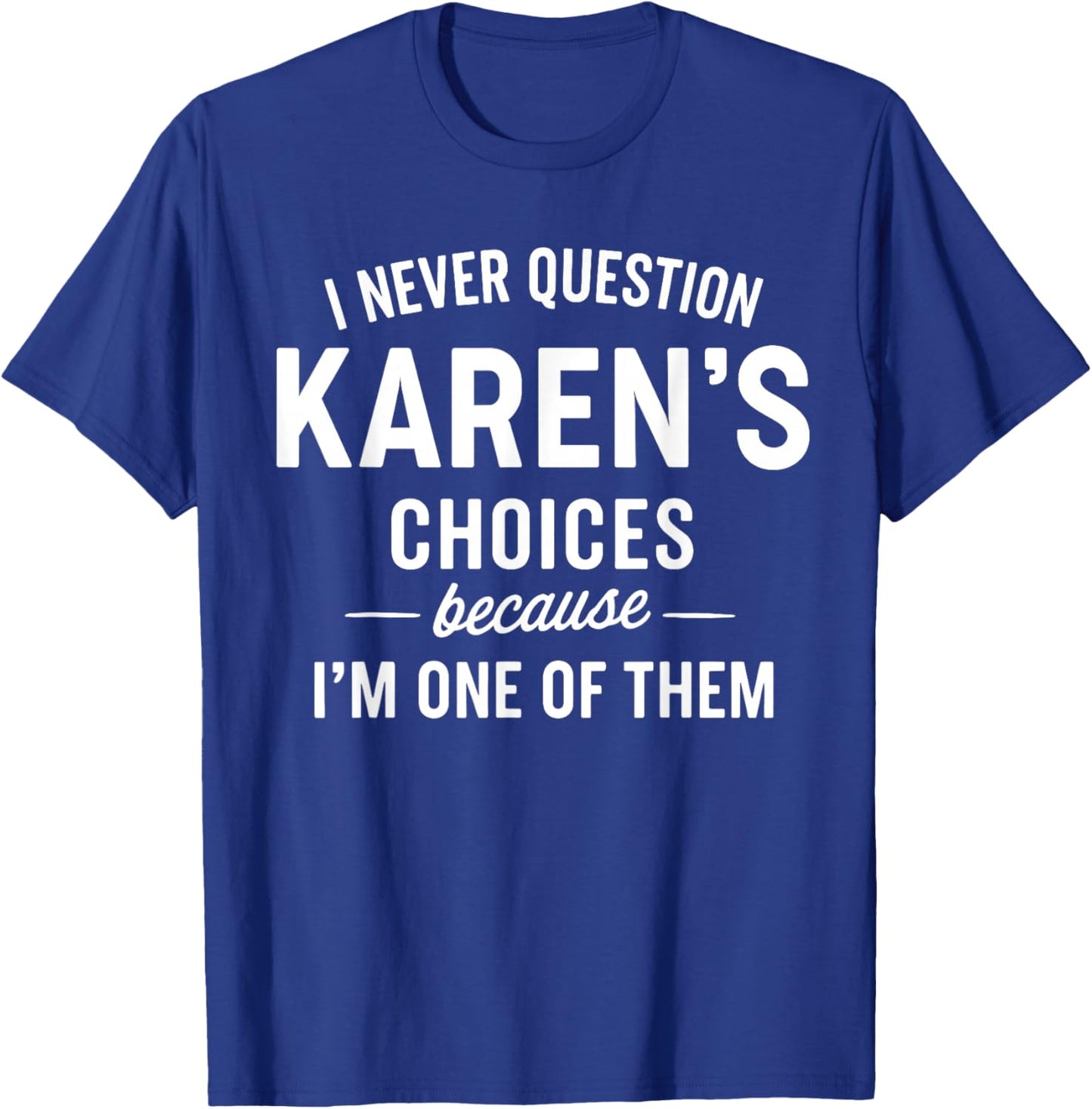 I Never Question KAREN'S Choices Because I'm One of Them T-Shirt - T-Shirt | Royal