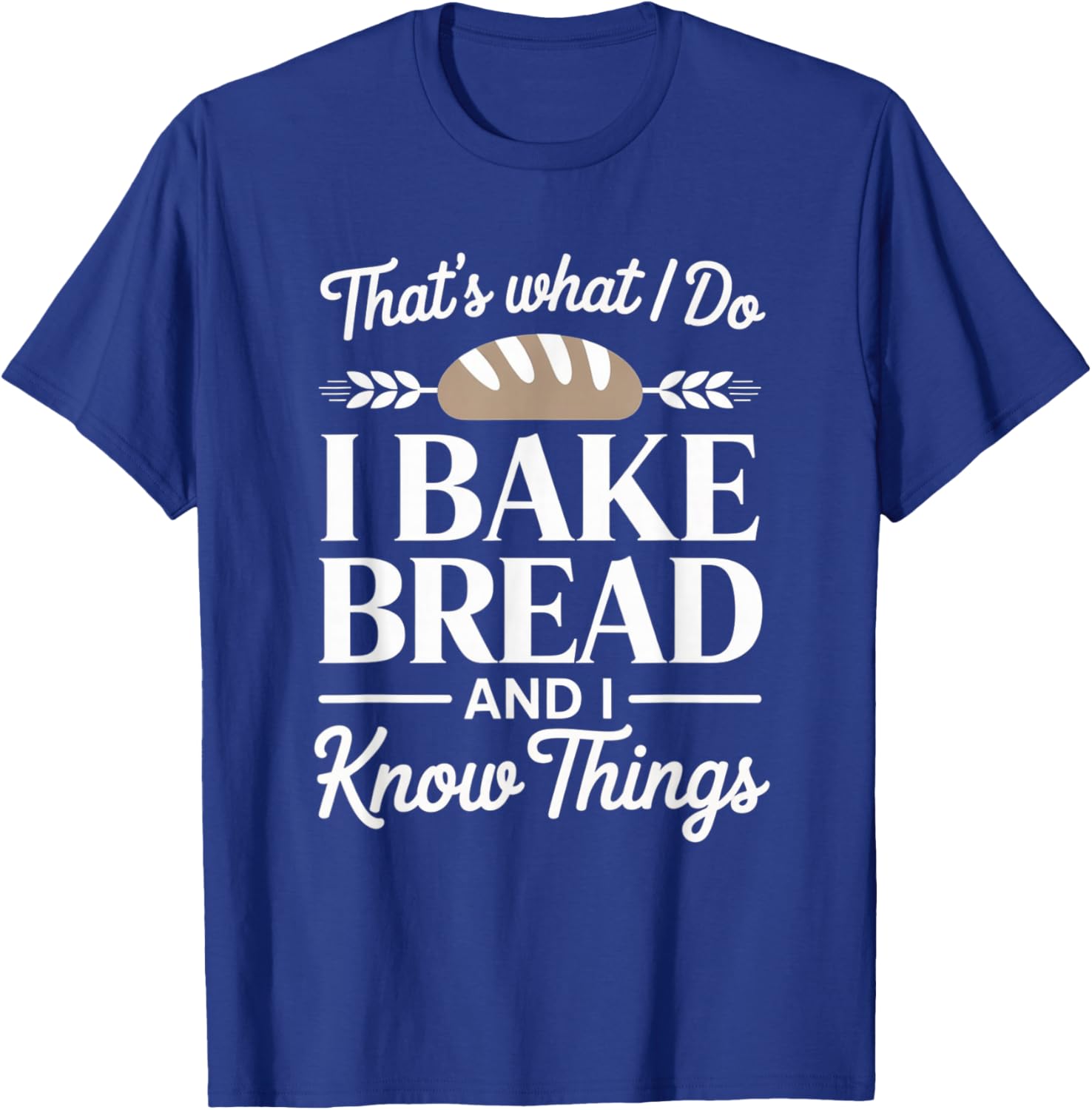 Bread Baker Gift I Bake Bread and I Know Things T-Shirt - T-Shirt | Royal