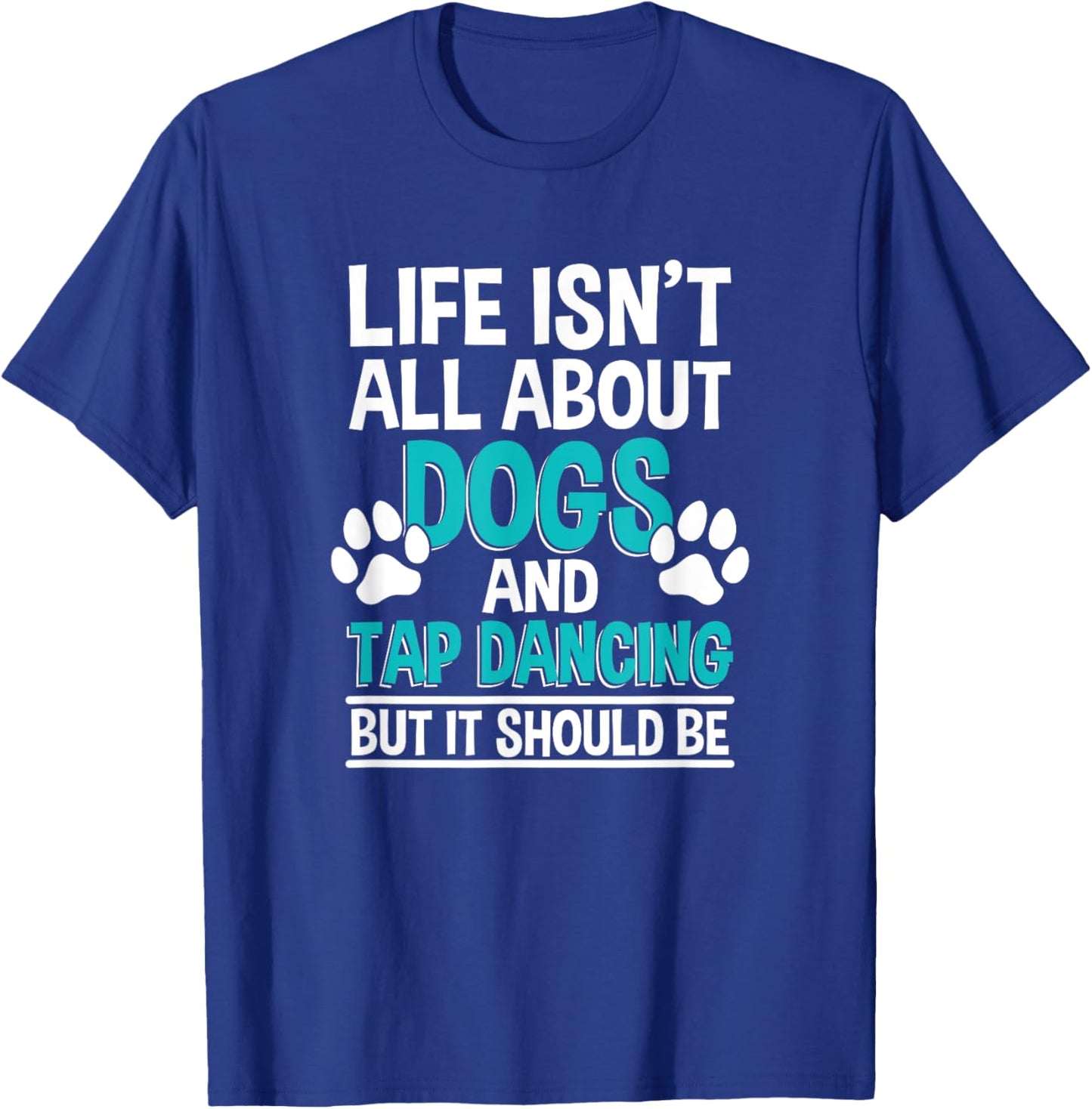 Life Isn't All About Dogs And Tap Dancing, Tap Dancer T-Shirt - T-Shirt | Royal