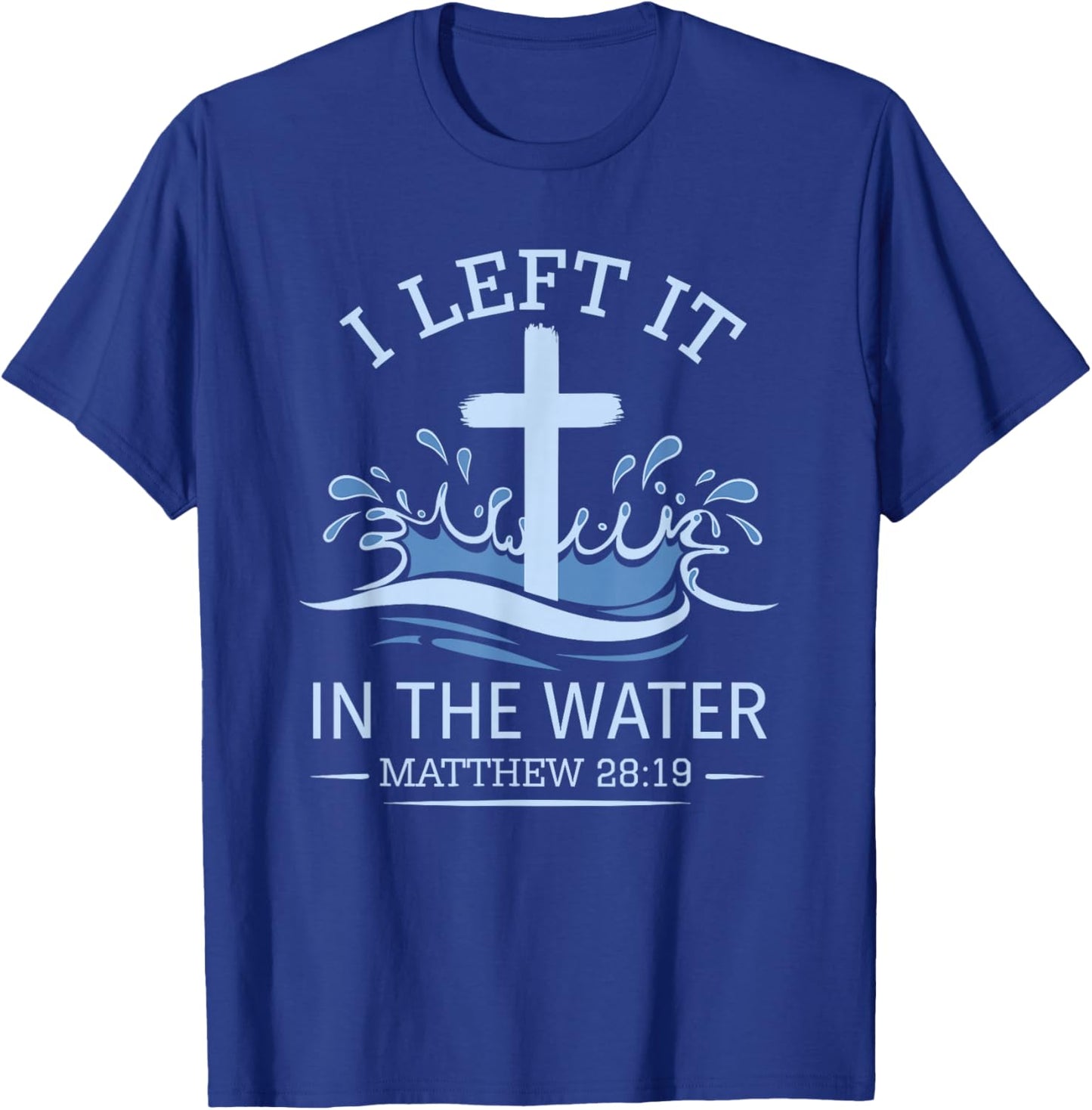 Christian Baptism I Left It In Water Matthew 28:19 Cross T-Shirt - T-Shirt | Royal