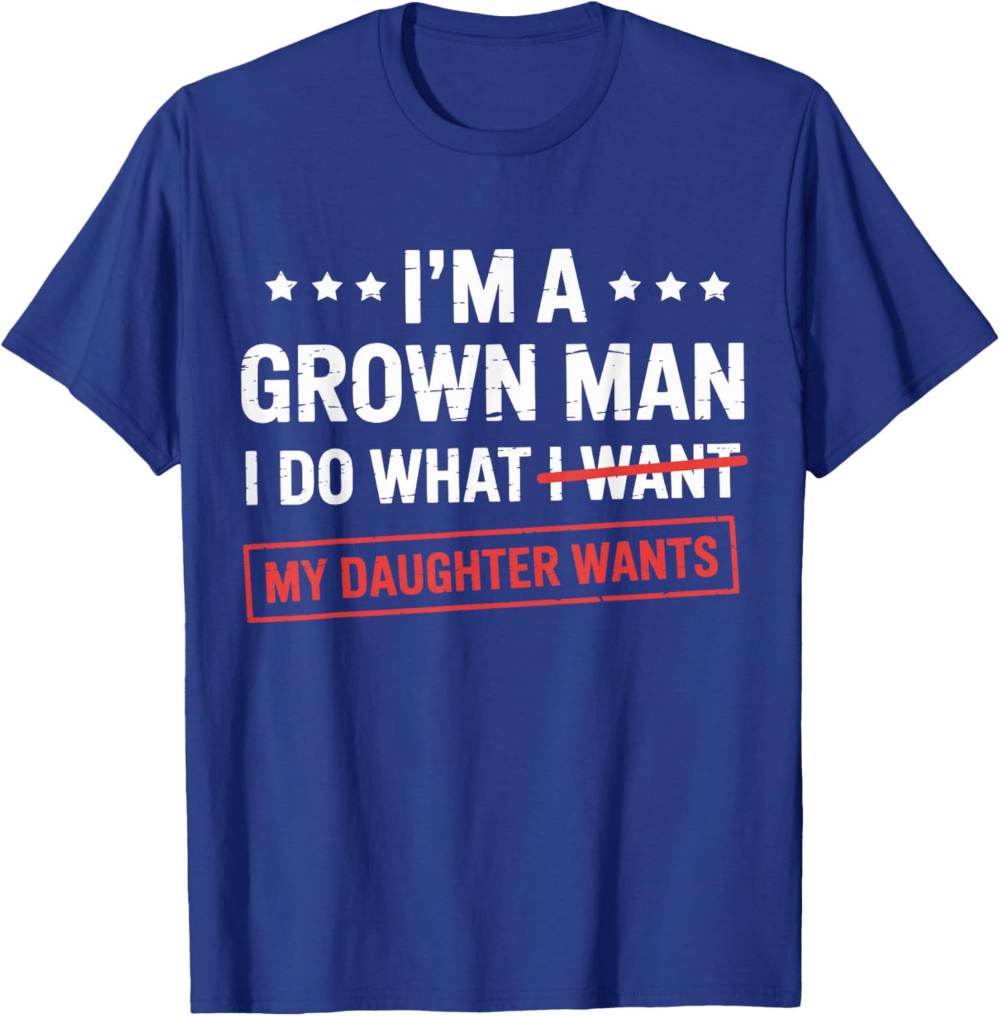 Im a Grown Man I do What My Daughter Wants dad T-Shirt - T-Shirt | Royal