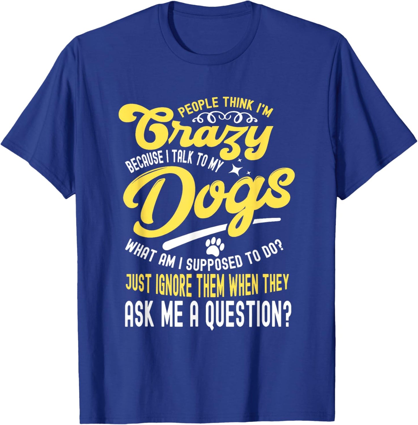 People Think I'm Crazy? I Talk to My Dogs, What Am I Suppose T-Shirt - T-Shirt | Royal