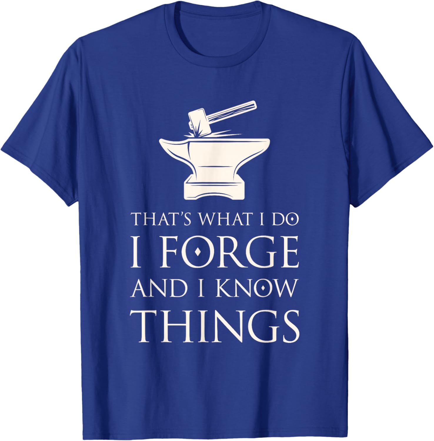 I Forge and I Know Things Funny Blacksmith Smithing Forge T-Shirt - T-Shirt | Royal