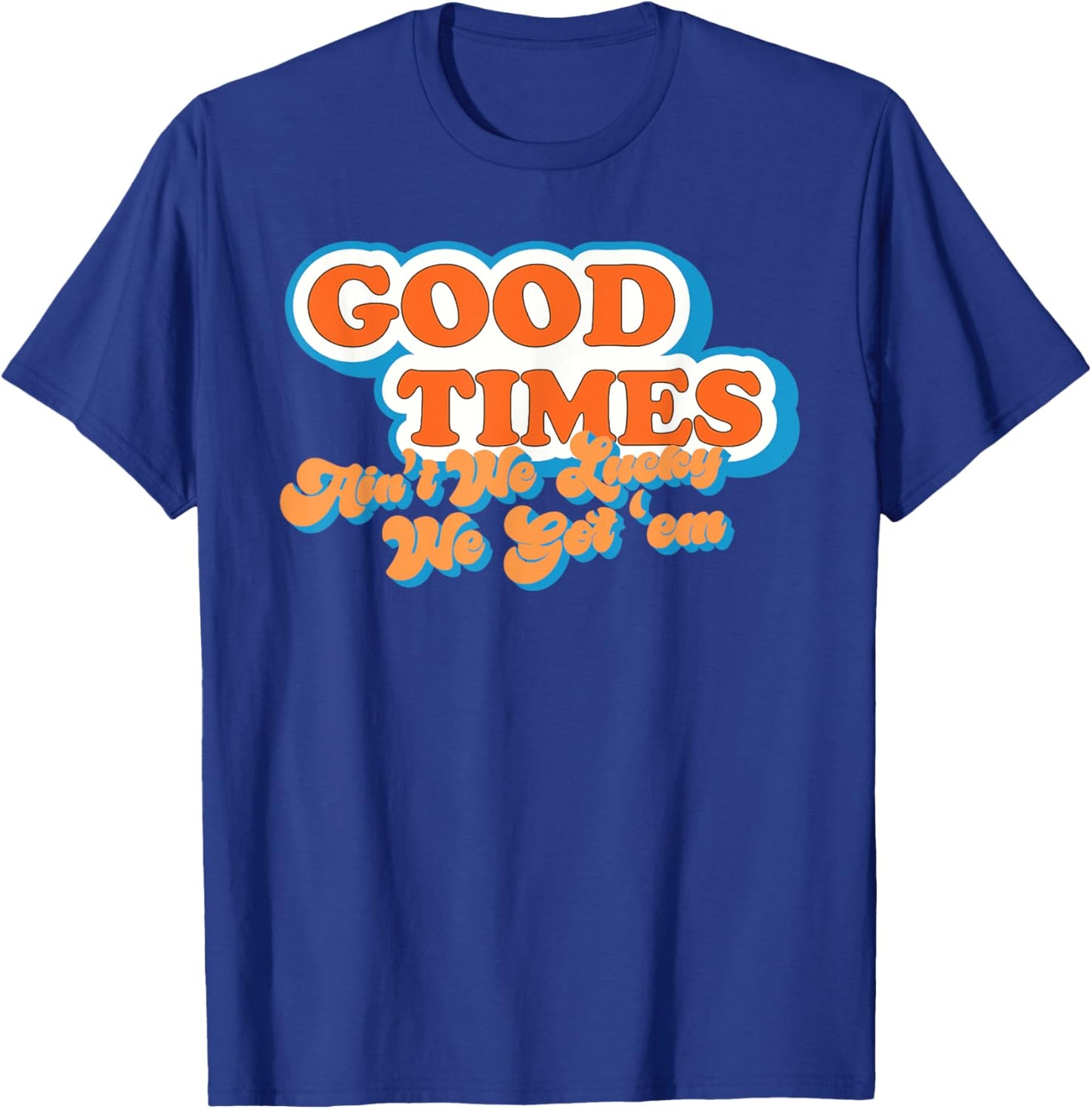 Good Times: Ain't We Lucky We Got'em Funny design T-Shirt - T-Shirt | Royal