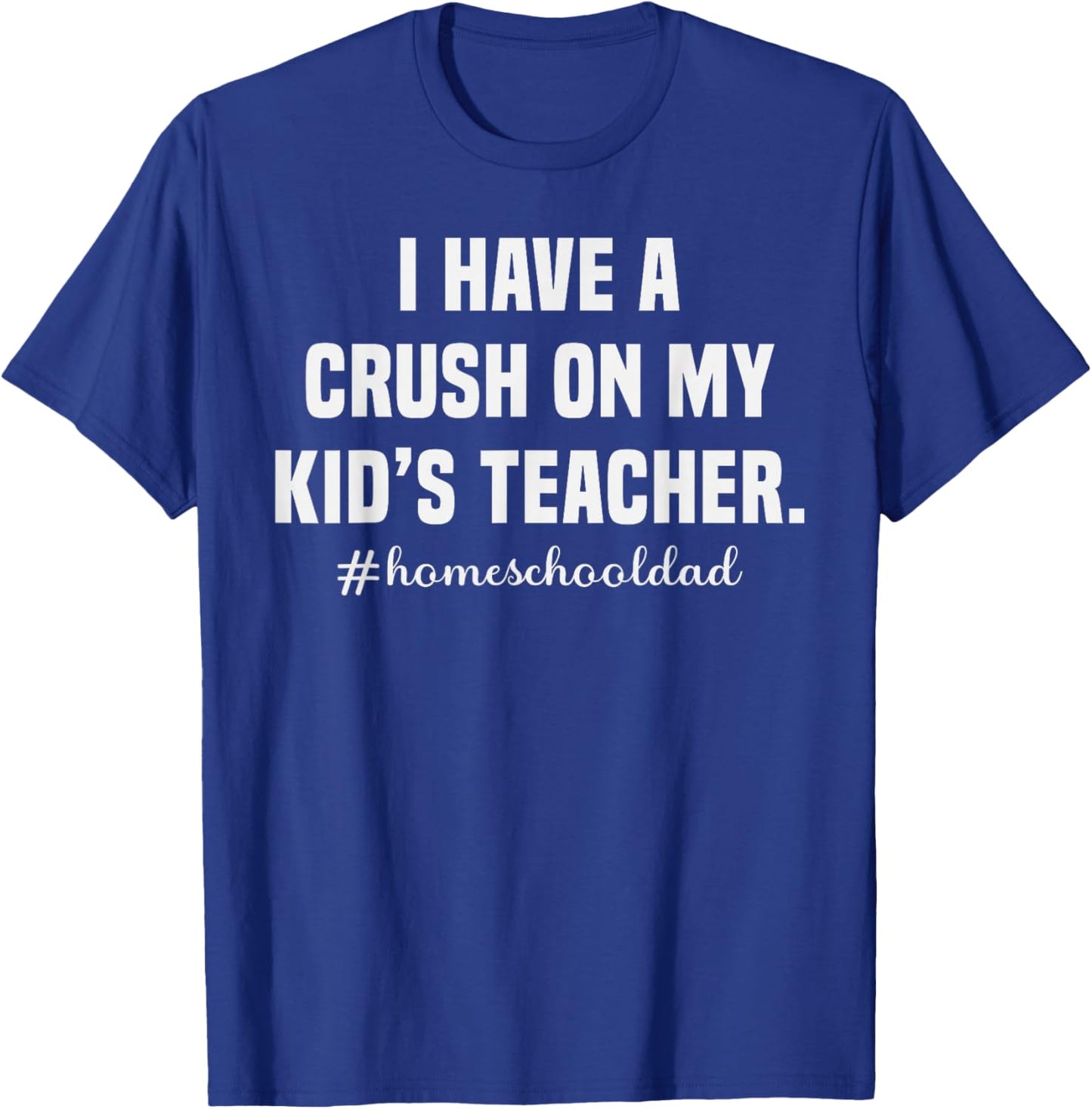 Homeschool Dad Crush On My Kid's Teacher Humor T-Shirt - T-Shirt | Royal